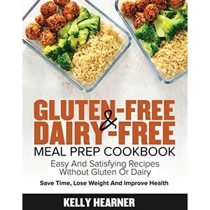 Hearner, Kelly Gluten-Free Dairy-Free Meal Prep Cookbook: Easy and Satisfying Recipes without Gluten or Dairy Save Time, Lose Weight and Improve Health 30-Day Meal Plan Hearner, Kelly Gluten-Free Dairy-Free Meal Prep Cookbook: Easy and Satisfying Recipes without Gluten or Dairy Save Time, Lose Weight and Improve Health 30-Day Meal Plan
