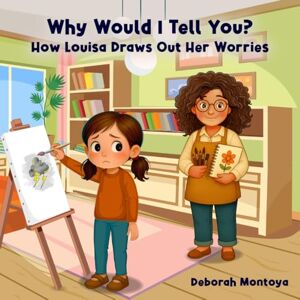 Montoya, Deborah Why Would I Tell You?: How Luisa Draws Out Her Worries Montoya, Deborah Why Would I Tell You?: How Luisa Draws Out Her Worries