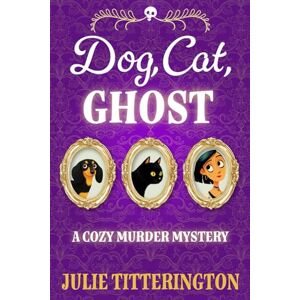 Titterington, Julie Dog, Cat, Ghost!: A Cozy Murder Mystery Titterington, Julie Dog, Cat, Ghost!: A Cozy Murder Mystery