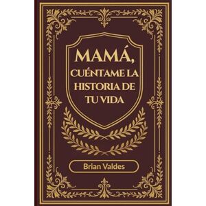 Valdes, Brian Mamá, Cuéntame La Historia De Tu Vida: Un diario de recuerdos guiado para capturar las memorias, la sabiduría y la historia de vida de mamá Valdes, Brian Mamá, Cuéntame La Historia De Tu Vida: Un diario de recuerdos guiado para capturar las memorias, la sabiduría y la historia de vida de mamá