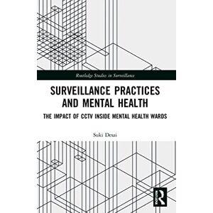 Desai, Suki Surveillance Practices and Mental Health: The Impact of CCTV Inside Mental Health Wards (Routledge Studies in Surveillance) Desai, Suki Surveillance Practices and Mental Health: The Impact of CCTV Inside Mental Health Wards (Routledge Studies in Surveillance)