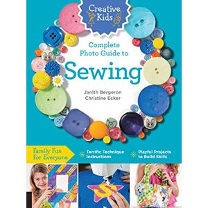 Bergeron, Janith Creative Kids Complete Photo Guide to Sewing: Family Fun for Everyone Terrific Technique Instructions Playful Projects to Build Skills Bergeron, Janith Creative Kids Complete Photo Guide to Sewing: Family Fun for Everyone Terrific Technique Instructions Playful Projects to Build Skills