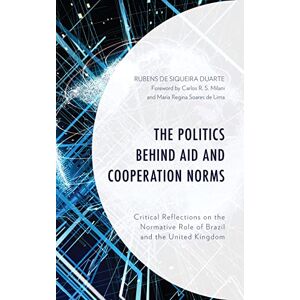 Lexington Books The Politics behind Aid and Cooperation Norms: Critical Reflections on the Normative Role of Brazil and the United Kingdom Lexington Books The Politics behind Aid and Cooperation Norms: Critical Reflections on the Normative Role of Brazil and the United Kingdom