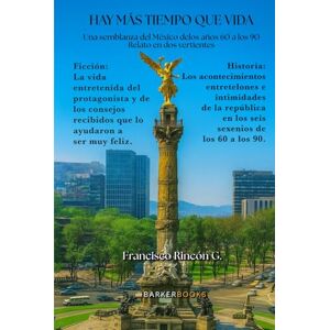Rincón G., Francisco Hay más tiempo que vida: Una semblanza del México de los años 60 a los 90 Relato en dos vertientes Rincón G., Francisco Hay más tiempo que vida: Una semblanza del México de los años 60 a los 90 Relato en dos vertientes