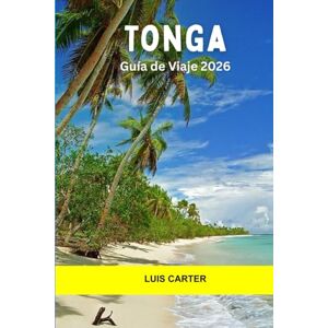 Carter, Luis Tonga Guía de viaje 2026: De isla en isla, avistamiento de ballenas, arrecifes de coral, cultura antigua y aventura fuera de la red en el Reino del Pacífico Sur Carter, Luis Tonga Guía de viaje 2026: De isla en isla, avistamiento de ballenas, arrecifes de coral, cultura antigua y aventura fuera de la red en el Reino del Pacífico Sur