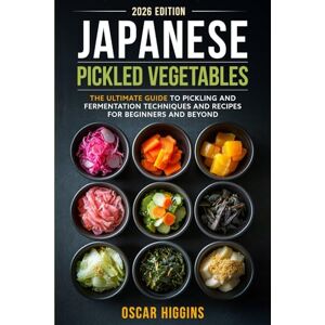 Higgins, Oscar Japanese Pickled Vegetables: The Ultimate Guide to Pickling and Fermentation Techniques and Recipes for Beginners and Beyond (Cookbook for Beginners and Beyond) Higgins, Oscar Japanese Pickled Vegetables: The Ultimate Guide to Pickling and Fermentation Techniques and Recipes for Beginners and Beyond (Cookbook for Beginners and Beyond)