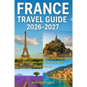 Koivuniemi, Arttu FRANCE TRAVEL GUIDE 2026-2027: A Deep Dive Into Local Life, Regional Traditions, and One-of-a-Kind Experiences Koivuniemi, Arttu FRANCE TRAVEL GUIDE 2026-2027: A Deep Dive Into Local Life, Regional Traditions, and One-of-a-Kind Experiences