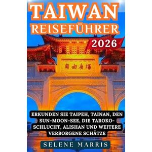 Marris, Selene TAIWAN Reiseführer 2026: Erkunden Sie Taipeh, Tainan, den Sun-Moon-See, die Taroko-Schlucht, Alishan und weitere verborgene Schätze Marris, Selene TAIWAN Reiseführer 2026: Erkunden Sie Taipeh, Tainan, den Sun-Moon-See, die Taroko-Schlucht, Alishan und weitere verborgene Schätze