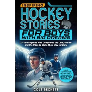 Beckett, Cole Inspiring Hockey Stories for Boys with Big Dreams: 27 True Legends Who Conquered the Cold, the Ice, and the Odds to Skate Their Way to Glory Beckett, Cole Inspiring Hockey Stories for Boys with Big Dreams: 27 True Legends Who Conquered the Cold, the Ice, and the Odds to Skate Their Way to Glory