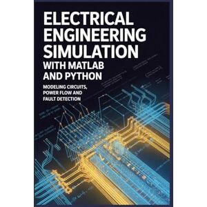 Clarson, John ELECTRICAL ENGINEERING SIMULATION WITH MATLAB AND PYTHON: Modeling circuits power flow and fault detection Clarson, John ELECTRICAL ENGINEERING SIMULATION WITH MATLAB AND PYTHON: Modeling circuits power flow and fault detection