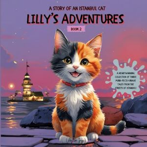 İrgi, Aylin LILLY'S ADVENTURES A STORY OF AN ISTANBUL CAT / BOOK 2: A Heartwarming Collection of Three Purr-Fectly Brave Tales! İrgi, Aylin LILLY'S ADVENTURES A STORY OF AN ISTANBUL CAT / BOOK 2: A Heartwarming Collection of Three Purr-Fectly Brave Tales!