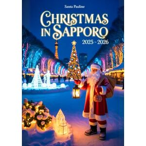Pauline, Santa CHRISTMAS IN SAPPORO 2025 2026: A travel Guide to Holiday Markets, Festive Events and Must-See Sights (2025-2026 Updated Holiday Guide Books) Pauline, Santa CHRISTMAS IN SAPPORO 2025 2026: A travel Guide to Holiday Markets, Festive Events and Must-See Sights (2025-2026 Updated Holiday Guide Books)