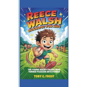 G. Frost, Toby Reece Walsh Biography for Kids: The Young Rugby Talent Who Turned Passion into Power G. Frost, Toby Reece Walsh Biography for Kids: The Young Rugby Talent Who Turned Passion into Power