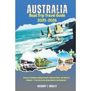 Whaley, Gregory T. Australia Road Trip Travel Guide 2025-2026: Discover Coastlines, Outback Tracks, National Parks, and Natural Wonders — From the Great Ocean Road to the Nullarbor Whaley, Gregory T. Australia Road Trip Travel Guide 2025-2026: Discover Coastlines, Outback Tracks, National Parks, and Natural Wonders — From the Great Ocean Road to the Nullarbor
