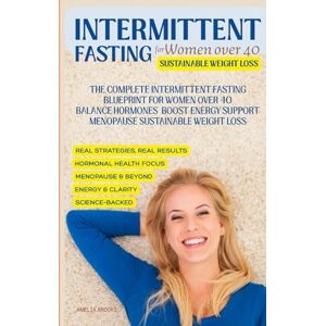 Amelia Brooks, Amelia INTERMITTENT FASTING FOR WOMEN OVER 40: Science-Backed Plan for Women Over 40 to Burn Fat, Balance Hormones, Boost Metabolism, and Lose Weight Naturally Amelia Brooks, Amelia INTERMITTENT FASTING FOR WOMEN OVER 40: Science-Backed Plan for Women Over 40 to Burn Fat, Balance Hormones, Boost Metabolism, and Lose Weight Naturally