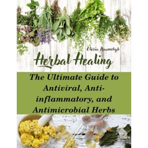 Naumchyk, Olesia Herbal Healing: The Ultimate Guide to Antiviral, Anti-inflammatory, and Antimicrobial Herbs Naumchyk, Olesia Herbal Healing: The Ultimate Guide to Antiviral, Anti-inflammatory, and Antimicrobial Herbs
