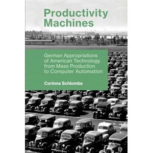 Schlombs, Corinna Productivity Machines: German Appropriations of American Technology from Mass Production to Computer Automation (History of Computing) Schlombs, Corinna Productivity Machines: German Appropriations of American Technology from Mass Production to Computer Automation (History of Computing)