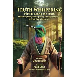 Karp, David Truth Whispering Part III: Living the Truth: Mastering Mindful Whispering, Energy Whispering and Spiritual Whispering Karp, David Truth Whispering Part III: Living the Truth: Mastering Mindful Whispering, Energy Whispering and Spiritual Whispering