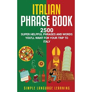 Learning, Simple Language Italian Phrase Book: 2500 Super Helpful Phrases and Words You’ll Want for Your Trip to Italy Learning, Simple Language Italian Phrase Book: 2500 Super Helpful Phrases and Words You’ll Want for Your Trip to Italy