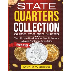 Wallace, Merle STATE QUARTERS COLLECTION GUIDE FOR BEGINNERS: The Handbook for New Collectors to Make Profit from Error Coins (MINT MASTERS) Wallace, Merle STATE QUARTERS COLLECTION GUIDE FOR BEGINNERS: The Handbook for New Collectors to Make Profit from Error Coins (MINT MASTERS)