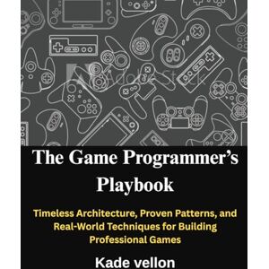 vellon, kade The Game Programmer’s Playbook: Timeless Architecture, Proven Patterns, and Real-World Techniques for Building Professional Games vellon, kade The Game Programmer’s Playbook: Timeless Architecture, Proven Patterns, and Real-World Techniques for Building Professional Games