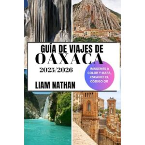 NATHAN, LIAM GUÍA DE VIAJES DE OAXACA 2025-2026: Descubra Las Principales Atracciones, Gastronomía Auténtica, Tesoros Culturales, Joyas Ocultas Y Experiencias Fuera De Lo Común NATHAN, LIAM GUÍA DE VIAJES DE OAXACA 2025-2026: Descubra Las Principales Atracciones, Gastronomía Auténtica, Tesoros Culturales, Joyas Ocultas Y Experiencias Fuera De Lo Común
