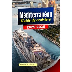 R. Elsberry, Nicholas MÉDITERRANÉEN Guide de croisière 2025-2026: Explorez des villes emblématiques, des côtes à couper le souffle, des joyaux cachés et une histoire riche sur les plus beaux rivages d'Europe R. Elsberry, Nicholas MÉDITERRANÉEN Guide de croisière 2025-2026: Explorez des villes emblématiques, des côtes à couper le souffle, des joyaux cachés et une histoire riche sur les plus beaux rivages d'Europe