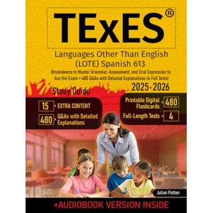 Patton, Julian TExES Languages Other Than English (LOTE) Spanish 613 Study Guide: Breakdowns to Master Grammar, Assessment, and Oral Expression to Ace the Exam + 480 Q&As with Detailed Explanations (4 Full Tests) Patton, Julian TExES Languages Other Than English (LOTE) Spanish 613 Study Guide: Breakdowns to Master Grammar, Assessment, and Oral Expression to Ace the Exam + 480 Q&As with Detailed Explanations (4 Full Tests)