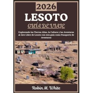 M. White, Robin LESOTO GUÍA DE VIAJE 2026: Explorando el Reino de la Montaña: Un viaje por las Tierras Altas de Lesoto, su cultura, tradiciones y aventuras al aire libre M. White, Robin LESOTO GUÍA DE VIAJE 2026: Explorando el Reino de la Montaña: Un viaje por las Tierras Altas de Lesoto, su cultura, tradiciones y aventuras al aire libre