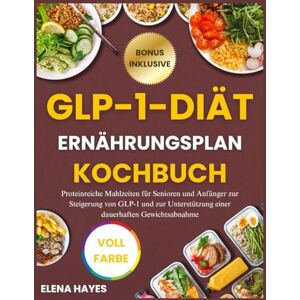 HAYES, ELENA GLP-1-DIÄT ERNÄHRUNGSPLAN KOCHBUCH: Proteinreiche Mahlzeiten für Senioren und Anfänger zur Steigerung von GLP-1 und zur Unterstützung einer dauerhaften Gewichtsabnahme HAYES, ELENA GLP-1-DIÄT ERNÄHRUNGSPLAN KOCHBUCH: Proteinreiche Mahlzeiten für Senioren und Anfänger zur Steigerung von GLP-1 und zur Unterstützung einer dauerhaften Gewichtsabnahme