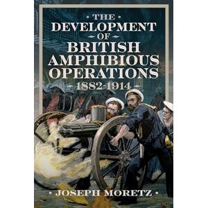 Moretz, Joseph The Development of British Amphibious Operations 1882-1914 Moretz, Joseph The Development of British Amphibious Operations 1882-1914
