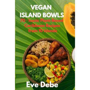 DEbe, Eve VEGAN ISLAND BOWLS: 70⁺ Iconic Plant-Based Caribbean Recipes from 10 Islands DEbe, Eve VEGAN ISLAND BOWLS: 70⁺ Iconic Plant-Based Caribbean Recipes from 10 Islands