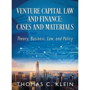 Klein, Thomas C Venture Capital Law and Finance: Cases and Materials: Theory, Business, Law, and Policy Klein, Thomas C Venture Capital Law and Finance: Cases and Materials: Theory, Business, Law, and Policy