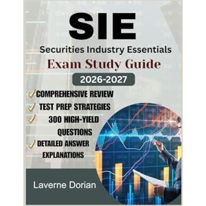 Dorian, Laverne Securities Industry Essentials (SIE) Exam Study Guide 2026-2027: Comprehensive Review, Test Prep Strategies, 300 High-Yield Questions & detailed Answer Explanations Dorian, Laverne Securities Industry Essentials (SIE) Exam Study Guide 2026-2027: Comprehensive Review, Test Prep Strategies, 300 High-Yield Questions & detailed Answer Explanations