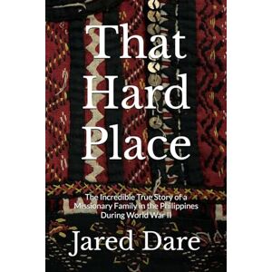 Dare, Jared That Hard Place: The Incredible True Story of a Missionary Family in the Philippines During World War II Dare, Jared That Hard Place: The Incredible True Story of a Missionary Family in the Philippines During World War II
