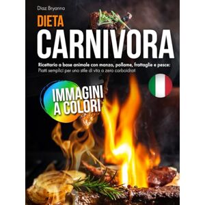 Bryanna, Diaz Dieta Carnivora: Ricettario a base animale con manzo, pollame, frattaglie e pesce: Piatti semplici per uno stile di vita a zero carboidrati Bryanna, Diaz Dieta Carnivora: Ricettario a base animale con manzo, pollame, frattaglie e pesce: Piatti semplici per uno stile di vita a zero carboidrati