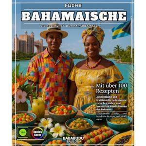 BALILOUA, BABABUDU Bahamaische Küche: Die Kochkunst der Paradiesinseln Mit mehr als 100 authentischen Rezepten und traditionellen Geheimnissen, zwischen süßen und herzhaften Köstlichkeiten der Bahamas BALILOUA, BABABUDU Bahamaische Küche: Die Kochkunst der Paradiesinseln Mit mehr als 100 authentischen Rezepten und traditionellen Geheimnissen, zwischen süßen und herzhaften Köstlichkeiten der Bahamas