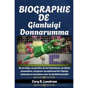 Landrum, Cory R. Biographie de Gianluigi Donnarumma: Un prodige, un gardien de but talentueux, un talent prometteur, un joueur exceptionnel de l'équipe nationale et une future star du football mondial Landrum, Cory R. Biographie de Gianluigi Donnarumma: Un prodige, un gardien de but talentueux, un talent prometteur, un joueur exceptionnel de l'équipe nationale et une future star du football mondial