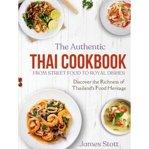 Stott, James The Authentic Thai Cookbook: From Street Food To Royal Dishes (Around the World in Tasty Ways) Stott, James The Authentic Thai Cookbook: From Street Food To Royal Dishes (Around the World in Tasty Ways)