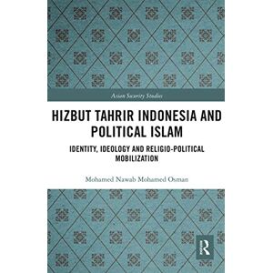 Osman, Mohamed Nawab Mohamed Hizbut Tahrir Indonesia and Political Islam: Identity, Ideology and Religio-Political Mobilization (Asian Security Studies) Osman, Mohamed Nawab Mohamed Hizbut Tahrir Indonesia and Political Islam: Identity, Ideology and Religio-Political Mobilization (Asian Security Studies)