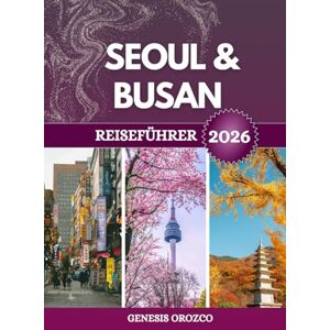 OROZCO, GENESIS SEOUL & BUSAN REISEFÜHRER 2026: Unverzichtbare Entdeckungen in den berühmten Städten Südkoreas. OROZCO, GENESIS SEOUL & BUSAN REISEFÜHRER 2026: Unverzichtbare Entdeckungen in den berühmten Städten Südkoreas.