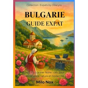 Nox, Milo BULGARIE GUIDE EXPAT: De Sofia à la mer Noire : clés pour s’ancrer entre nature et modernité (Expats by Obscyra) Nox, Milo BULGARIE GUIDE EXPAT: De Sofia à la mer Noire : clés pour s’ancrer entre nature et modernité (Expats by Obscyra)
