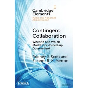 Cambridge University Press Contingent Collaboration: When to Use Which Models for Joined-up Government (Elements in Public and Nonprofit Administration) Cambridge University Press Contingent Collaboration: When to Use Which Models for Joined-up Government (Elements in Public and Nonprofit Administration)