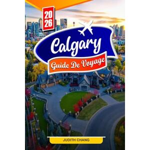 Chang, Judith CALGARY GUIDE DE VOYAGE 2026: Conseils essentiels, paysages époustouflants et trésors cachés à Calgary Chang, Judith CALGARY GUIDE DE VOYAGE 2026: Conseils essentiels, paysages époustouflants et trésors cachés à Calgary