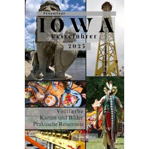 Watt, Jordan IOWA REISEFÜHRER: Von Des Moines zu den Loess Hills: Ein umfassendes Handbuch zu Iowas Natur, Festivals, Geschichte und verborgenen Schätzen Watt, Jordan IOWA REISEFÜHRER: Von Des Moines zu den Loess Hills: Ein umfassendes Handbuch zu Iowas Natur, Festivals, Geschichte und verborgenen Schätzen