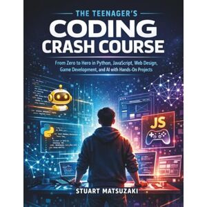 Matsuzaki, Stuart The Teenager's Coding Crash Course: From Zero to Hero in Python, JavaScript, Web Design, Game Development, and AI with Hands-On Projects Matsuzaki, Stuart The Teenager's Coding Crash Course: From Zero to Hero in Python, JavaScript, Web Design, Game Development, and AI with Hands-On Projects