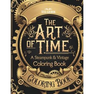 Gildon, Tess The Art of Time: A Steampunk & Vintage Coloring Book Gildon, Tess The Art of Time: A Steampunk & Vintage Coloring Book