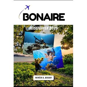 Boozer, Patrick K. BONAIRE REISEFÜHRER 2025: Eine karibische Insel voller Flamingos, Salzpfannen und Geschichten unter dem Meer (Die Chronik des Reisenden) Boozer, Patrick K. BONAIRE REISEFÜHRER 2025: Eine karibische Insel voller Flamingos, Salzpfannen und Geschichten unter dem Meer (Die Chronik des Reisenden)