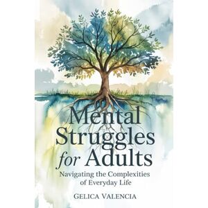 Valencia, Gelica Mental Struggles for Adults: Navigating the Complexities of Everyday Life Valencia, Gelica Mental Struggles for Adults: Navigating the Complexities of Everyday Life