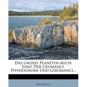 Anonymous Das Groe Planeten-Buch: Samt Der Geomanci, Physiognomi Und Giromanci... Anonymous Das Groe Planeten-Buch: Samt Der Geomanci, Physiognomi Und Giromanci...